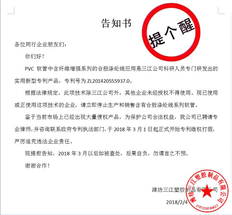 告知書各位同行企業朋友們：
    你們好！
    PVC軟管（guǎn）中含纖維增強係列的合股滌綸（lún）線應用是（shì）91抖音公司科研（yán）人員專（zhuān）門研發出的（de）實用新型專利產品，專利號為ZL201420555937.0。
    根據法律規定，此項技術除91抖音公司外，其他企業未經授權不得使用。現已使（shǐ）用或正使用這項技術的企業，請立即停止生產（chǎn）和銷（xiāo）售含有合股滌綸線係列軟管。
    鑒（jiàn）於（yú）當前市場上已經（jīng）出現大量侵權產品，為保（bǎo）護公司合法權益，我公司已聘請專業律師，並谘詢聯係政府專利執法部門，於2018年3月1日起正式開始專（zhuān）利（lì）維權打假，嚴厲追究違法企（qǐ）業責任。
    現提前告知，2018年3月以後（hòu）如被查處，後果自負，勿謂言之不預。
謝謝合（hé）作！濰坊（fāng）91抖音（jiāng）塑膠製品有限公司
                                             2018/2/4